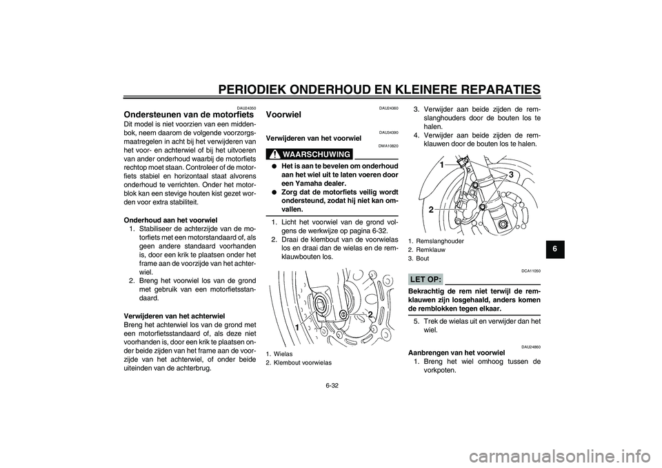 YAMAHA FZ6 N 2004  Instructieboekje (in Dutch) PERIODIEK ONDERHOUD EN KLEINERE REPARATIES
6-32
6
DAU24350
Ondersteunen van de motorfiets Dit model is niet voorzien van een midden-
bok, neem daarom de volgende voorzorgs-
maatregelen in acht bij het