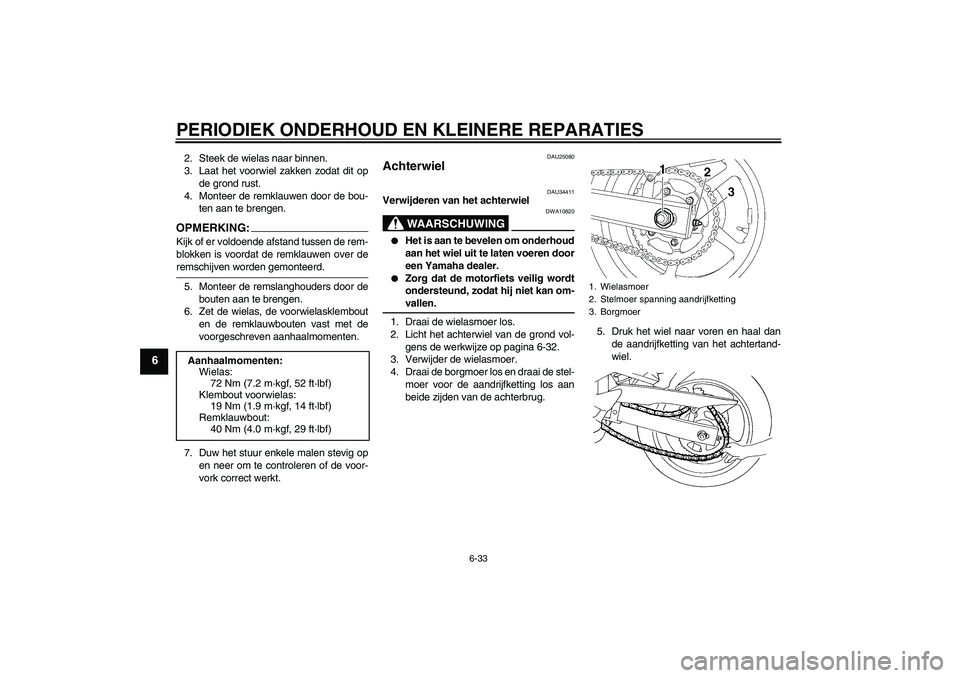 YAMAHA FZ6 N 2004  Instructieboekje (in Dutch) PERIODIEK ONDERHOUD EN KLEINERE REPARATIES
6-33
6
2. Steek de wielas naar binnen.
3. Laat het voorwiel zakken zodat dit op
de grond rust.
4. Monteer de remklauwen door de bou-
ten aan te brengen.OPMER
