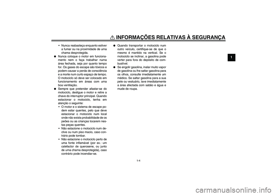 YAMAHA FZ6 N 2004  Manual de utilização (in Portuguese) INFORMAÇÕES RELATIVAS À SEGURANÇA
1-4
1
Nunca reabasteça enquanto estiver
a fumar ou na proximidade de uma
chama desprotegida.

Nunca coloque o motor em funciona-
mento nem o faça trabalhar nu