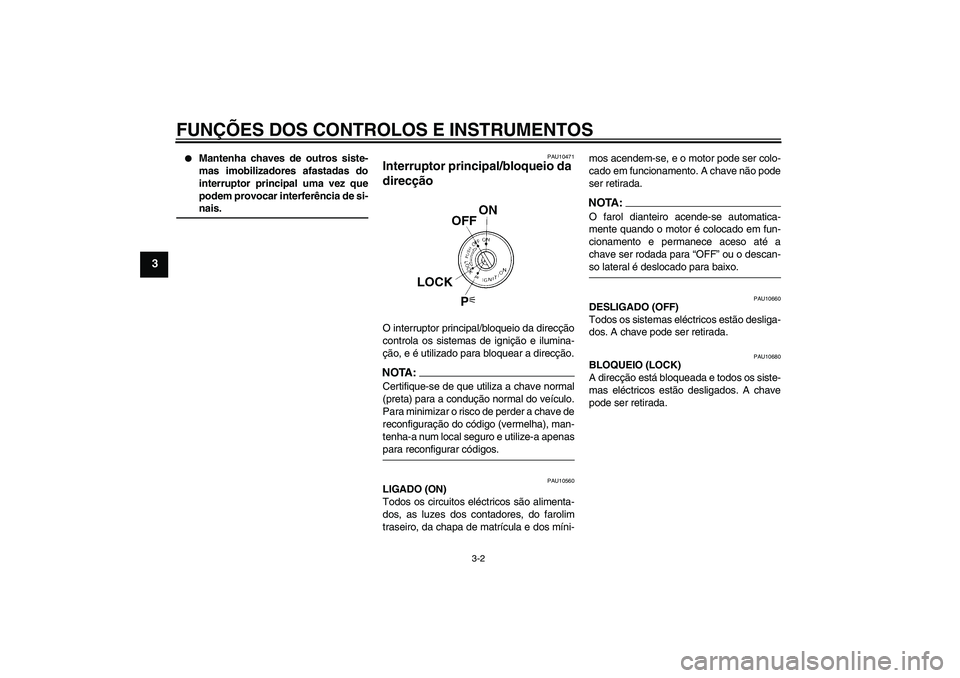 YAMAHA FZ6 N 2004  Manual de utilização (in Portuguese) FUNÇÕES DOS CONTROLOS E INSTRUMENTOS
3-2
3

Mantenha chaves de outros siste-
mas imobilizadores afastadas do
interruptor principal uma vez que
podem provocar interferência de si-nais.
PAU10471
Int