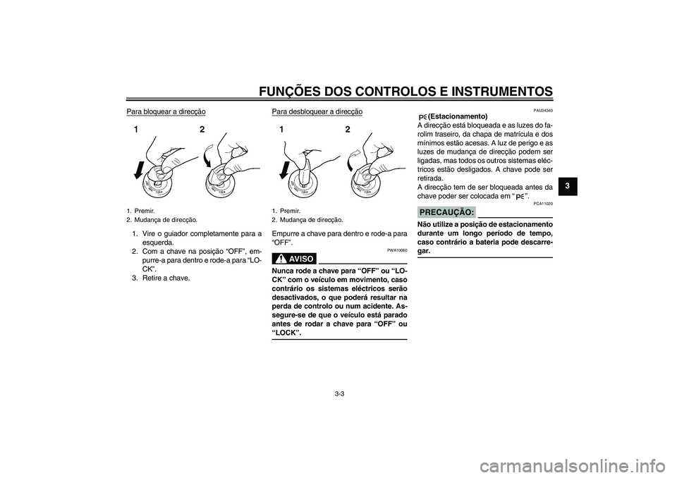 YAMAHA FZ6 N 2004  Manual de utilização (in Portuguese) FUNÇÕES DOS CONTROLOS E INSTRUMENTOS
3-3
3
Para bloquear a direcção1. Vire o guiador completamente para a
esquerda.
2. Com a chave na posição “OFF”, em-
purre-a para dentro e rode-a para “