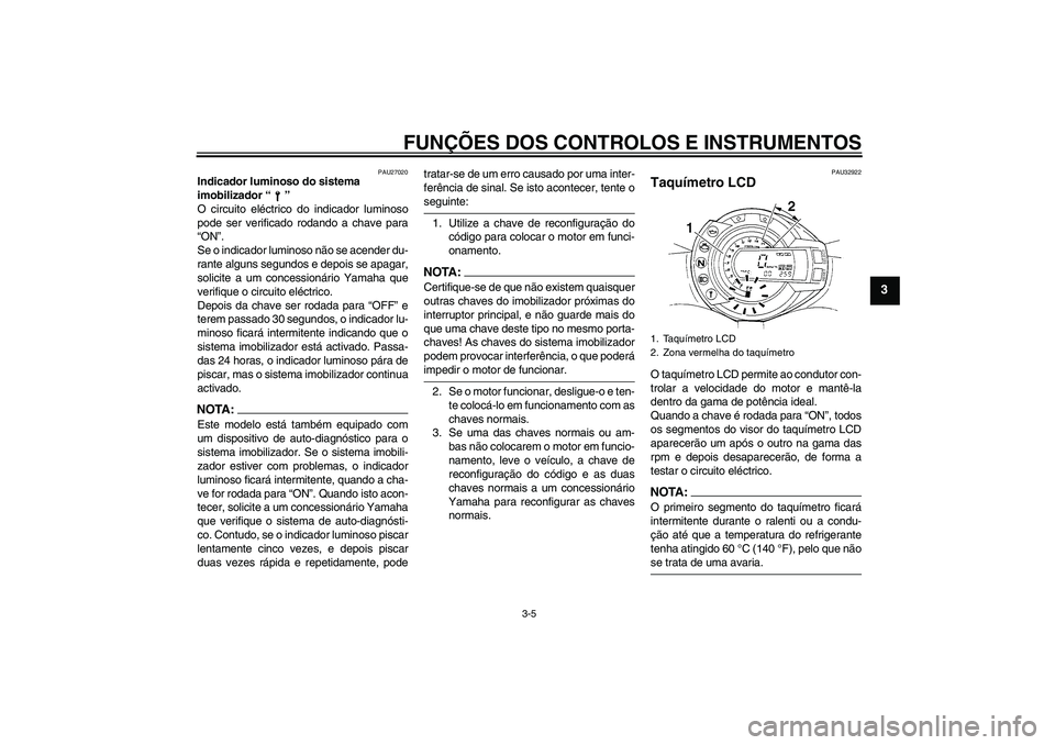 YAMAHA FZ6 N 2004  Manual de utilização (in Portuguese) FUNÇÕES DOS CONTROLOS E INSTRUMENTOS
3-5
3
PAU27020
Indicador luminoso do sistema 
imobilizador “” 
O circuito eléctrico do indicador luminoso
pode ser verificado rodando a chave para
“ON”.