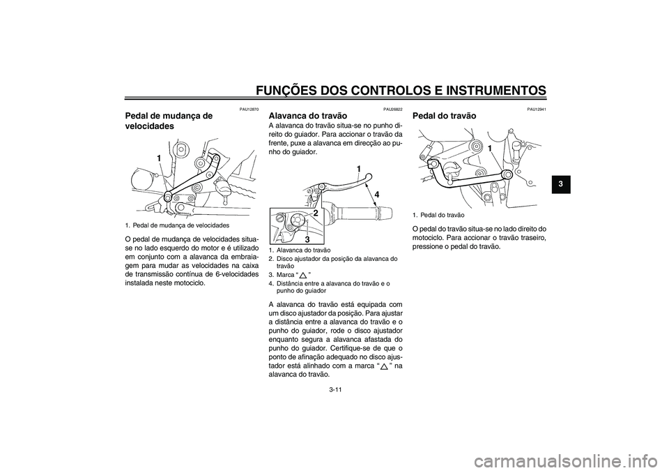 YAMAHA FZ6 N 2004 Manual de utilização (in Portuguese) FUNÇÕES DOS CONTROLOS E INSTRUMENTOS
3-11
3
PAU12870
Pedal de mudança de
velocidades O pedal de mudança de velocidades situa-
se no lado esquerdo do motor e é utilizado
em conjunto com a alavanc YAMAHA FZ6 N 2004 Manual de utilização (in Portuguese) FUNÇÕES DOS CONTROLOS E INSTRUMENTOS
3-11
3
PAU12870
Pedal de mudança de
velocidades O pedal de mudança de velocidades situa-
se no lado esquerdo do motor e é utilizado
em conjunto com a alavanc