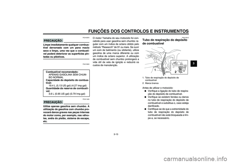 YAMAHA FZ6 N 2004 Manual de utilização (in Portuguese) FUNÇÕES DOS CONTROLOS E INSTRUMENTOS
3-13
3
PRECAUÇÃO:
PCA10070
Limpe imediatamente qualquer combus-
tível derramado com um pano macio
seco e limpo, uma vez que o combustí-
vel poderá deteriora YAMAHA FZ6 N 2004 Manual de utilização (in Portuguese) FUNÇÕES DOS CONTROLOS E INSTRUMENTOS
3-13
3
PRECAUÇÃO:
PCA10070
Limpe imediatamente qualquer combus-
tível derramado com um pano macio
seco e limpo, uma vez que o combustí-
vel poderá deteriora