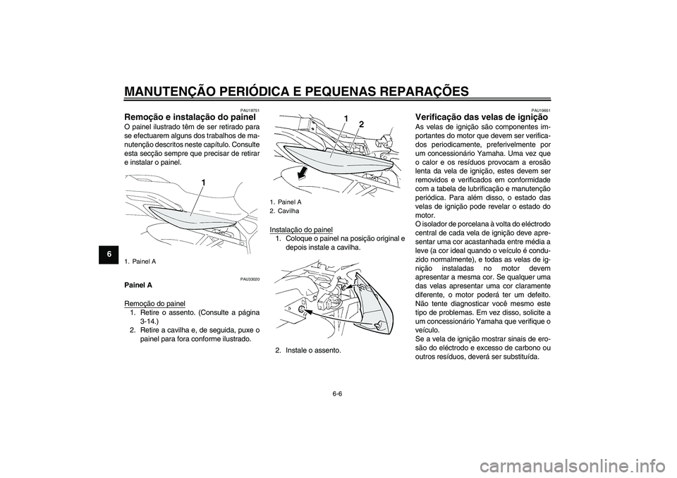 YAMAHA FZ6 N 2004  Manual de utilização (in Portuguese) MANUTENÇÃO PERIÓDICA E PEQUENAS REPARAÇÕES
6-6
6
PAU18751
Remoção e instalação do painel O painel ilustrado têm de ser retirado para
se efectuarem alguns dos trabalhos de ma-
nutenção desc