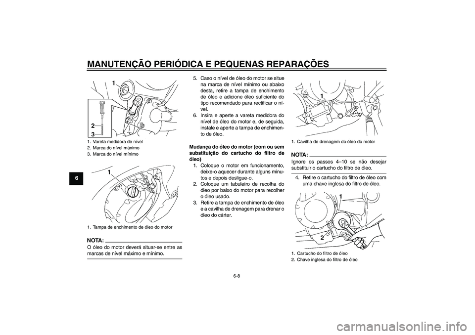 YAMAHA FZ6 N 2004  Manual de utilização (in Portuguese) MANUTENÇÃO PERIÓDICA E PEQUENAS REPARAÇÕES
6-8
6
NOTA:O óleo do motor deverá situar-se entre asmarcas de nível máximo e mínimo.5. Caso o nível de óleo do motor se situe
na marca de nível 