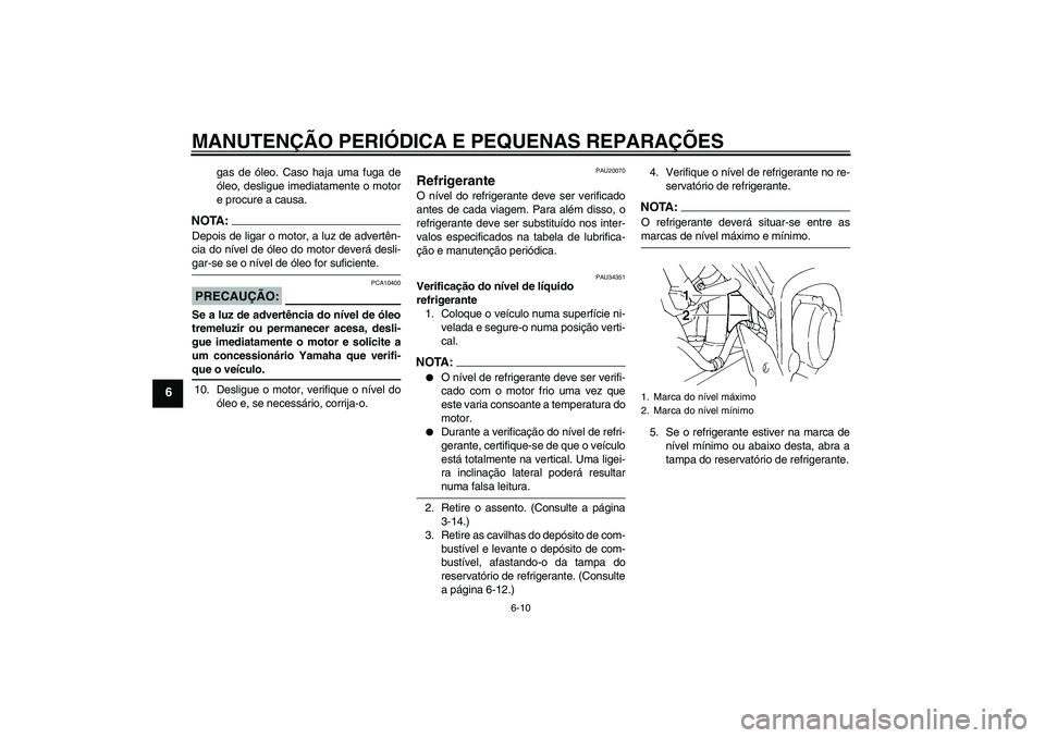 YAMAHA FZ6 N 2004  Manual de utilização (in Portuguese) MANUTENÇÃO PERIÓDICA E PEQUENAS REPARAÇÕES
6-10
6
gas de óleo. Caso haja uma fuga de
óleo, desligue imediatamente o motor
e procure a causa.
NOTA:Depois de ligar o motor, a luz de advertên-
ci