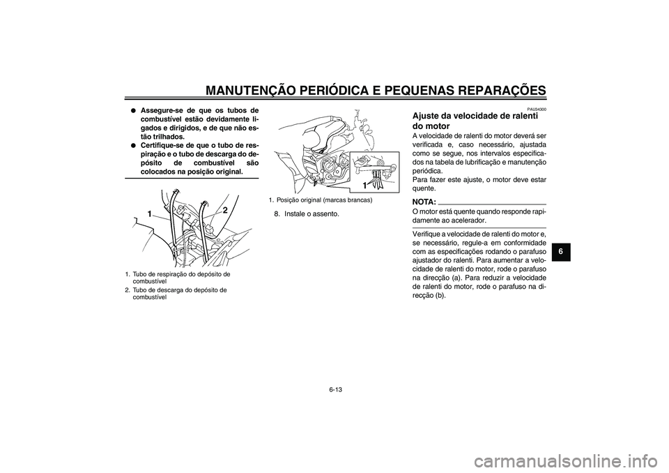 YAMAHA FZ6 N 2004  Manual de utilização (in Portuguese) MANUTENÇÃO PERIÓDICA E PEQUENAS REPARAÇÕES
6-13
6

Assegure-se de que os tubos de
combustível estão devidamente li-
gados e dirigidos, e de que não es-
tão trilhados.

Certifique-se de que 