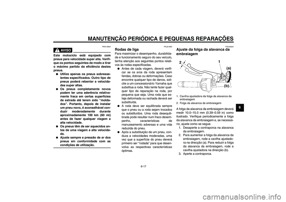 YAMAHA FZ6 N 2004  Manual de utilização (in Portuguese) MANUTENÇÃO PERIÓDICA E PEQUENAS REPARAÇÕES
6-17
6
AV I S O
PWA10600
Este motociclo está equipado com
pneus para velocidade super alta. Verifi-
que os pontos seguintes de modo a tirar
o máximo p