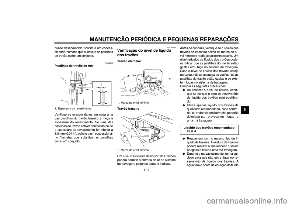 YAMAHA FZ6 N 2004  Manual de utilização (in Portuguese) MANUTENÇÃO PERIÓDICA E PEQUENAS REPARAÇÕES
6-19
6
quase desaparecido, solicite a um conces-
sionário Yamaha que substitua as pastilhas
do travão como um conjunto.
PAU22500
Pastilhas do travão 
