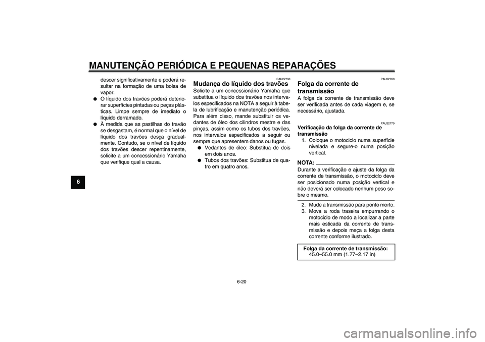 YAMAHA FZ6 N 2004  Manual de utilização (in Portuguese) MANUTENÇÃO PERIÓDICA E PEQUENAS REPARAÇÕES
6-20
6
descer significativamente e poderá re-
sultar na formação de uma bolsa de
vapor.

O líquido dos travões poderá deterio-
rar superfícies p