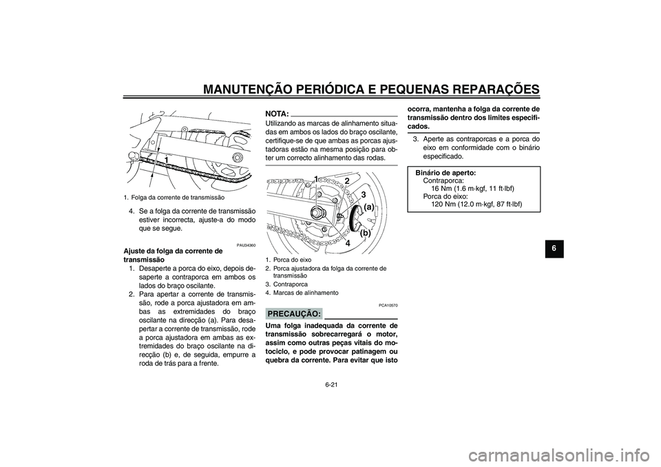 YAMAHA FZ6 N 2004 Manual de utilização (in Portuguese) MANUTENÇÃO PERIÓDICA E PEQUENAS REPARAÇÕES
6-21
6
4. Se a folga da corrente de transmissão
estiver incorrecta, ajuste-a do modo
que se segue.
PAU34360
Ajuste da folga da corrente de
transmissã YAMAHA FZ6 N 2004 Manual de utilização (in Portuguese) MANUTENÇÃO PERIÓDICA E PEQUENAS REPARAÇÕES
6-21
6
4. Se a folga da corrente de transmissão
estiver incorrecta, ajuste-a do modo
que se segue.
PAU34360
Ajuste da folga da corrente de
transmissã