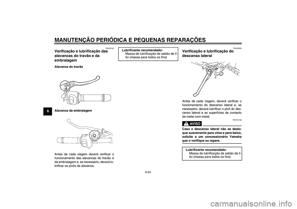 YAMAHA FZ6 N 2004 Manual de utilização (in Portuguese) MANUTENÇÃO PERIÓDICA E PEQUENAS REPARAÇÕES
6-24
6
PAU23140
Verificação e lubrificação das
alavancas do travão e da
embraiagem Alavanca do travão
Alavanca da embraiagem
Antes de cada viage YAMAHA FZ6 N 2004 Manual de utilização (in Portuguese) MANUTENÇÃO PERIÓDICA E PEQUENAS REPARAÇÕES
6-24
6
PAU23140
Verificação e lubrificação das
alavancas do travão e da
embraiagem Alavanca do travão
Alavanca da embraiagem
Antes de cada viage