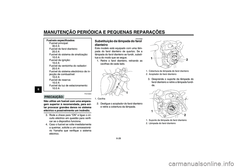 YAMAHA FZ6 N 2004 Manual de utilização (in Portuguese) MANUTENÇÃO PERIÓDICA E PEQUENAS REPARAÇÕES
6-28
6
PRECAUÇÃO:
PCA10640
Não utilize um fusível com uma ampera-
gem superior à recomendada, para evi-
tar provocar grandes danos no sistemaeléct YAMAHA FZ6 N 2004 Manual de utilização (in Portuguese) MANUTENÇÃO PERIÓDICA E PEQUENAS REPARAÇÕES
6-28
6
PRECAUÇÃO:
PCA10640
Não utilize um fusível com uma ampera-
gem superior à recomendada, para evi-
tar provocar grandes danos no sistemaeléct