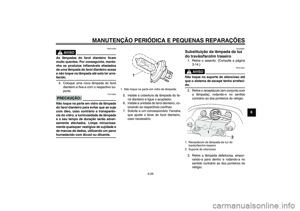 YAMAHA FZ6 N 2004  Manual de utilização (in Portuguese) MANUTENÇÃO PERIÓDICA E PEQUENAS REPARAÇÕES
6-29
6
AV I S O
PWA10790
As lâmpadas do farol dianteiro ficam
muito quentes. Por conseguinte, mante-
nha os produtos inflamáveis afastados
de uma lâm