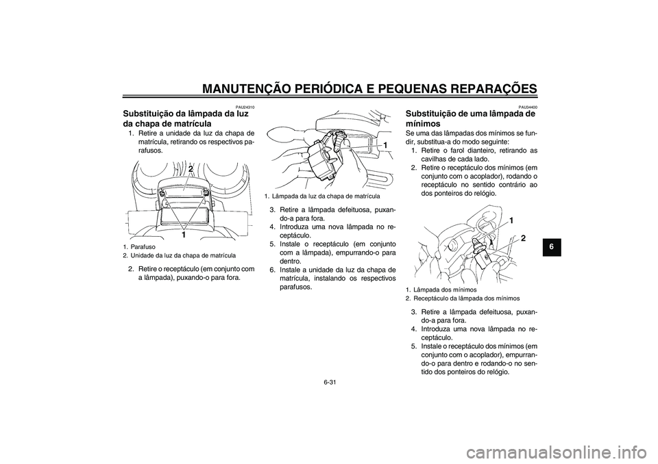 YAMAHA FZ6 N 2004  Manual de utilização (in Portuguese) MANUTENÇÃO PERIÓDICA E PEQUENAS REPARAÇÕES
6-31
6
PAU24310
Substituição da lâmpada da luz 
da chapa de matrícula 1. Retire a unidade da luz da chapa de
matrícula, retirando os respectivos pa