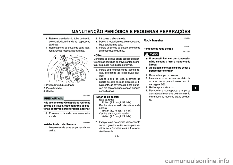 YAMAHA FZ6 N 2004  Manual de utilização (in Portuguese) MANUTENÇÃO PERIÓDICA E PEQUENAS REPARAÇÕES
6-33
6
3. Retire o prendedor do tubo do travão
de cada lado, retirando as respectivas
cavilhas.
4. Retire a pinça do travão de cada lado,
retirando a