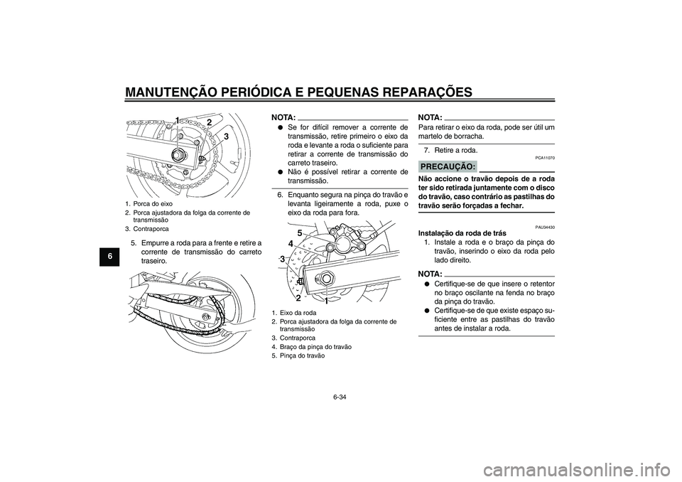 YAMAHA FZ6 N 2004  Manual de utilização (in Portuguese) MANUTENÇÃO PERIÓDICA E PEQUENAS REPARAÇÕES
6-34
6
5. Empurre a roda para a frente e retire a
corrente de transmissão do carreto
traseiro.
NOTA:
Se for difícil remover a corrente de
transmissã