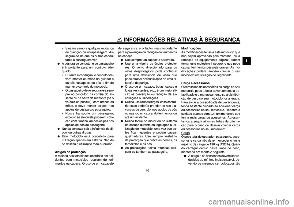 YAMAHA FZ6 N 2004  Manual de utilização (in Portuguese) INFORMAÇÕES RELATIVAS À SEGURANÇA
1-2
1
Sinalize sempre qualquer mudança
de direcção ou ultrapassagem. As-
segure-se de que os outros condu-
tores o conseguem ver.

A postura do condutor e do