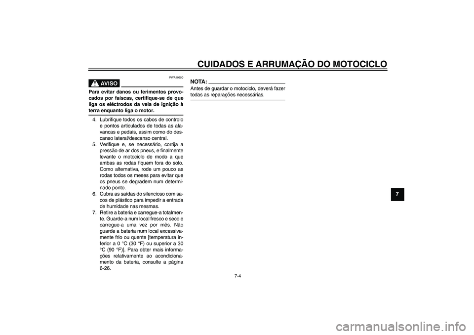 YAMAHA FZ6 N 2004 Manual de utilização (in Portuguese) CUIDADOS E ARRUMAÇÃO DO MOTOCICLO
7-4
7
AV I S O
PWA10950
Para evitar danos ou ferimentos provo-
cados por faíscas, certifique-se de que
liga os eléctrodos da vela de ignição àterra enquanto li YAMAHA FZ6 N 2004 Manual de utilização (in Portuguese) CUIDADOS E ARRUMAÇÃO DO MOTOCICLO
7-4
7
AV I S O
PWA10950
Para evitar danos ou ferimentos provo-
cados por faíscas, certifique-se de que
liga os eléctrodos da vela de ignição àterra enquanto li