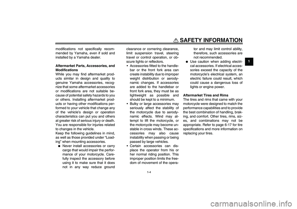 YAMAHA FZ6 NHG 2009 User Guide SAFETY INFORMATION
1-4
1 modifications not specifically recom-
mended by Yamaha, even if sold and
installed by a Yamaha dealer.
Aftermarket Parts, Accessories, and
Modifications
While you may find aft