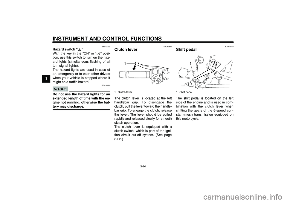 YAMAHA FZ6 NHG 2009 Owners Manual INSTRUMENT AND CONTROL FUNCTIONS
3-14
3
EAU12733
Hazard switch“” 
With the key in the “ON” or“” posi-
tion, use this switch to turn on the haz-
ard lights (simultaneous flashing of all
tur