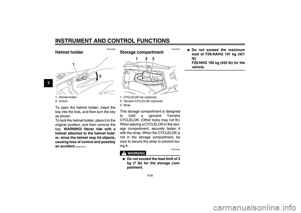 YAMAHA FZ6 NHG 2009 Owners Guide INSTRUMENT AND CONTROL FUNCTIONS
3-20
3
EAU14282
Helmet holder To open the helmet holder, insert the
key into the lock, and then turn the key
as shown.
To lock the helmet holder, place it in the
origi