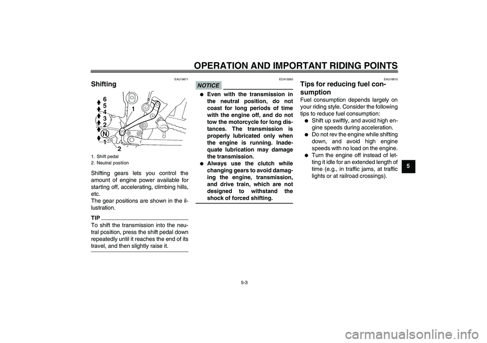 YAMAHA FZ6 NHG 2009 Service Manual OPERATION AND IMPORTANT RIDING POINTS
5-3
5
EAU16671
Shifting Shifting gears lets you control the
amount of engine power available for
starting off, accelerating, climbing hills,
etc.
The gear positio