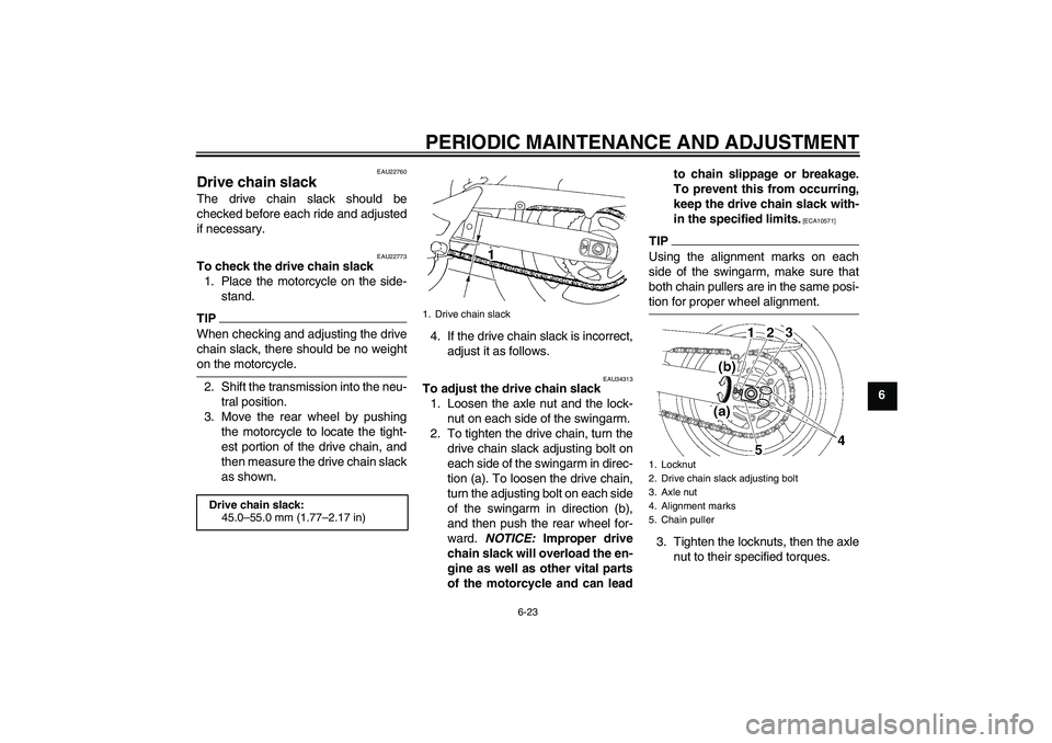 YAMAHA FZ6 NHG 2009  Owners Manual PERIODIC MAINTENANCE AND ADJUSTMENT
6-23
6
EAU22760
Drive chain slack The drive chain slack should be
checked before each ride and adjusted
if necessary.
EAU22773
To check the drive chain slack
1. Pla