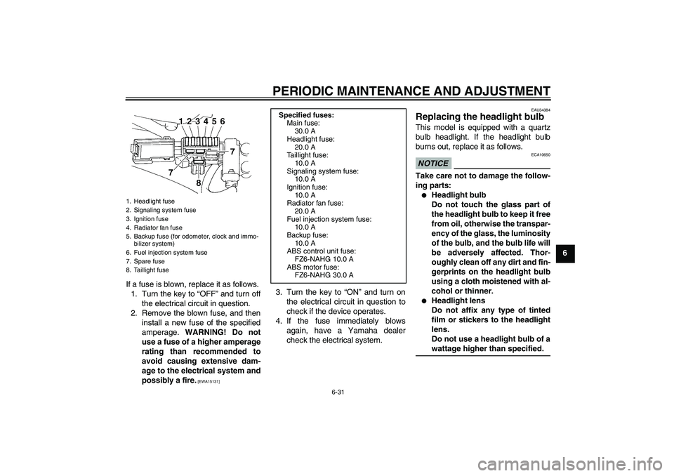 YAMAHA FZ6 NHG 2009  Owners Manual PERIODIC MAINTENANCE AND ADJUSTMENT
6-31
6
If a fuse is blown, replace it as follows.
1. Turn the key to “OFF” and turn off
the electrical circuit in question.
2. Remove the blown fuse, and then
i