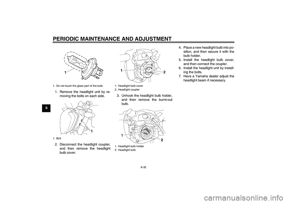 YAMAHA FZ6 NHG 2009  Owners Manual PERIODIC MAINTENANCE AND ADJUSTMENT
6-32
61. Remove the headlight unit by re-
moving the bolts on each side.
2. Disconnect the headlight coupler,
and then remove the headlight
bulb cover.3. Unhook the