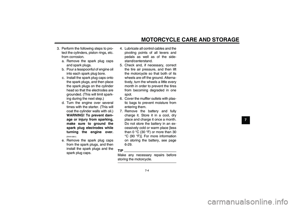 YAMAHA FZ6 NHG 2009  Owners Manual MOTORCYCLE CARE AND STORAGE
7-4
7 3. Perform the following steps to pro-
tect the cylinders, piston rings, etc.
from corrosion.
a. Remove the spark plug caps
and spark plugs.
b. Pour a teaspoonful of 