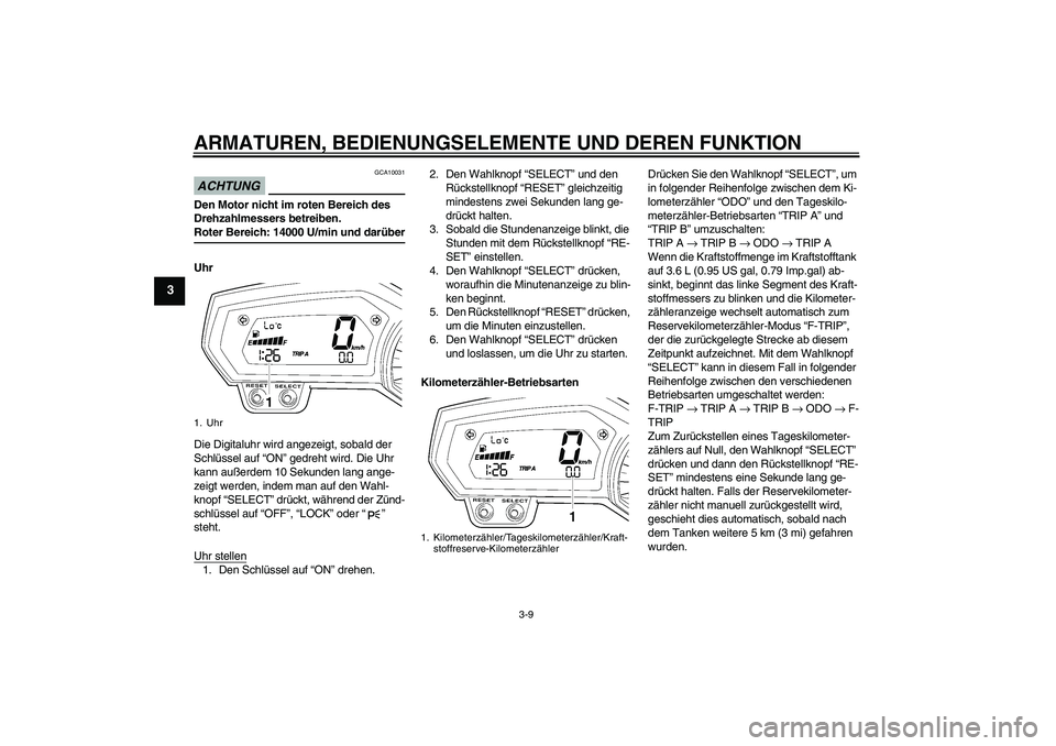 YAMAHA FZ6 NHG 2009  Betriebsanleitungen (in German) ARMATUREN, BEDIENUNGSELEMENTE UND DEREN FUNKTION
3-9
3
ACHTUNG
GCA10031
Den Motor nicht im roten Bereich des 
Drehzahlmessers betreiben.Roter Bereich: 14000 U/min und darüber
Uhr
Die Digitaluhr wird 