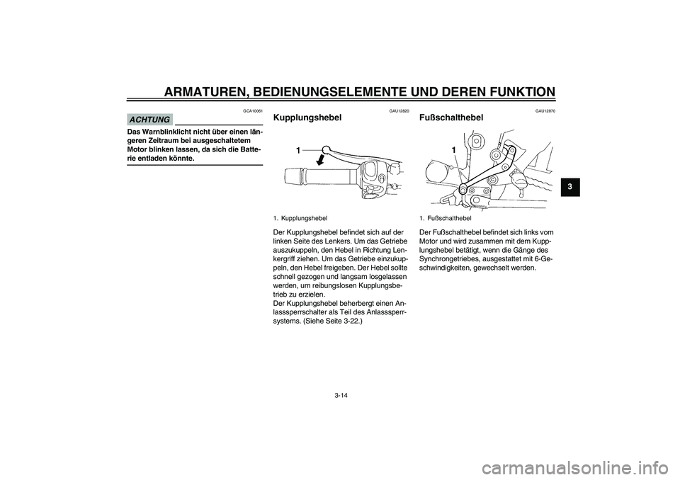 YAMAHA FZ6 NHG 2009  Betriebsanleitungen (in German) ARMATUREN, BEDIENUNGSELEMENTE UND DEREN FUNKTION
3-14
3
ACHTUNG
GCA10061
Das Warnblinklicht nicht über einen län-
geren Zeitraum bei ausgeschaltetem 
Motor blinken lassen, da sich die Batte-rie entl