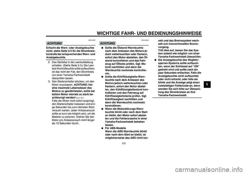 YAMAHA FZ6 NHG 2009  Betriebsanleitungen (in German) WICHTIGE FAHR- UND BEDIENUNGSHINWEISE
5-2
5
ACHTUNG
GCA11831
Erlischt die Warn- oder Anzeigeleuchte 
nicht, siehe Seite 3-4 für die Stromkreis-
kontrolle der entsprechenden Warn- und Anzeigeleuchte.
