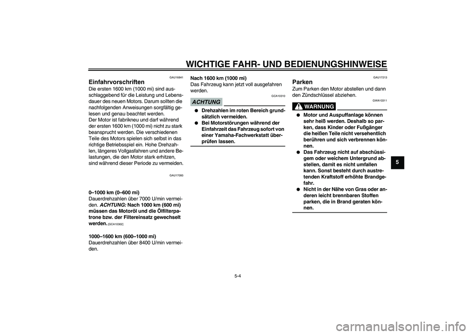 YAMAHA FZ6 NHG 2009  Betriebsanleitungen (in German) WICHTIGE FAHR- UND BEDIENUNGSHINWEISE
5-4
5
GAU16841
Einfahrvorschriften Die ersten 1600 km (1000 mi) sind aus-
schlaggebend für die Leistung und Lebens-
dauer des neuen Motors. Darum sollten die 
na