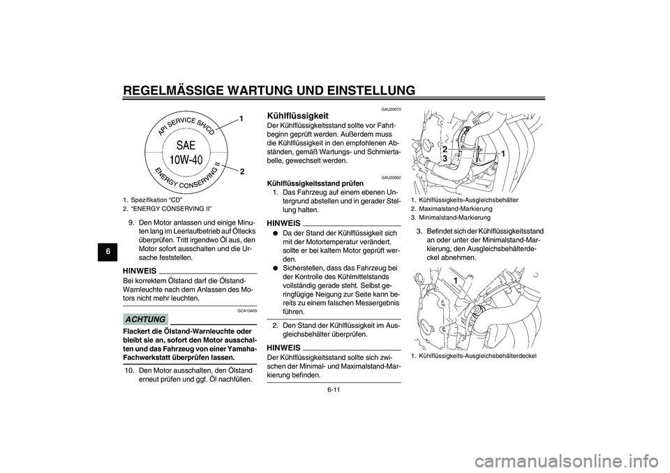 YAMAHA FZ6 NHG 2009  Betriebsanleitungen (in German) REGELMÄSSIGE WARTUNG UND EINSTELLUNG
6-11
6
9. Den Motor anlassen und einige Minu-
ten lang im Leerlaufbetrieb auf Öllecks 
überprüfen. Tritt irgendwo Öl aus, den 
Motor sofort ausschalten und di