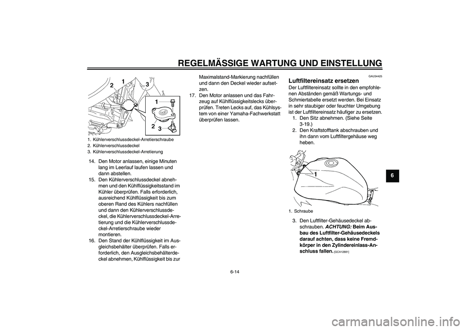 YAMAHA FZ6 NHG 2009  Betriebsanleitungen (in German) REGELMÄSSIGE WARTUNG UND EINSTELLUNG
6-14
6
14. Den Motor anlassen, einige Minuten 
lang im Leerlauf laufen lassen und 
dann abstellen.
15. Den Kühlerverschlussdeckel abneh-
men und den Kühlflüssi