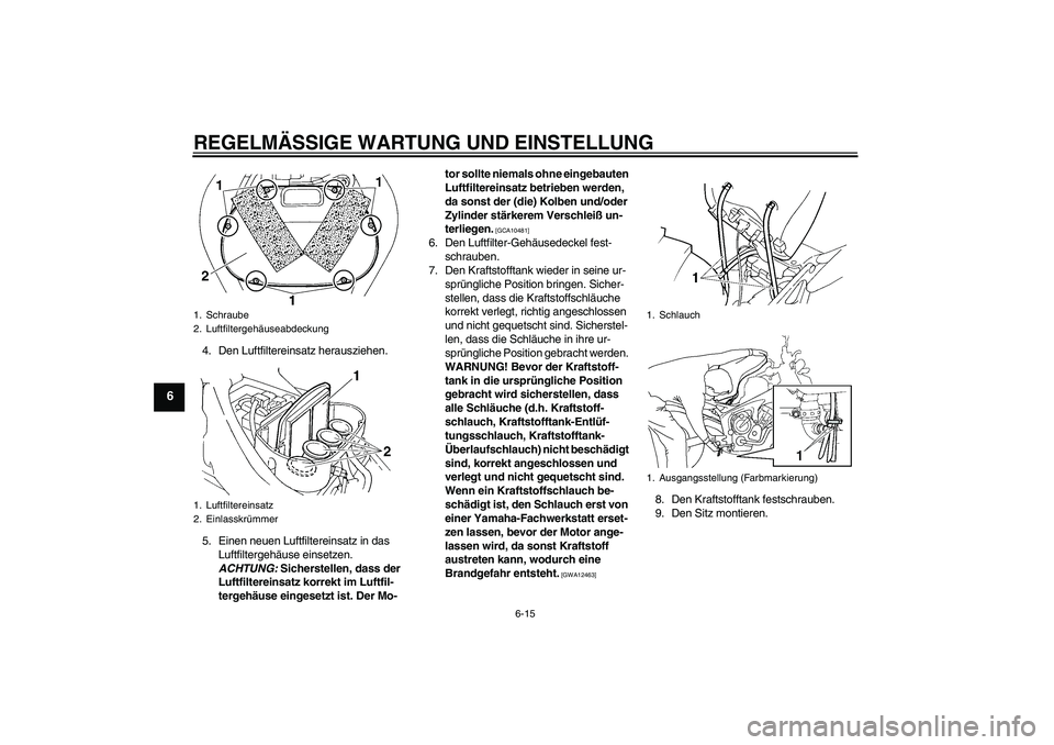 YAMAHA FZ6 NHG 2009  Betriebsanleitungen (in German) REGELMÄSSIGE WARTUNG UND EINSTELLUNG
6-15
6
4. Den Luftfiltereinsatz herausziehen.
5. Einen neuen Luftfiltereinsatz in das 
Luftfiltergehäuse einsetzen. 
ACHTUNG: Sicherstellen, dass der 
Luftfilter