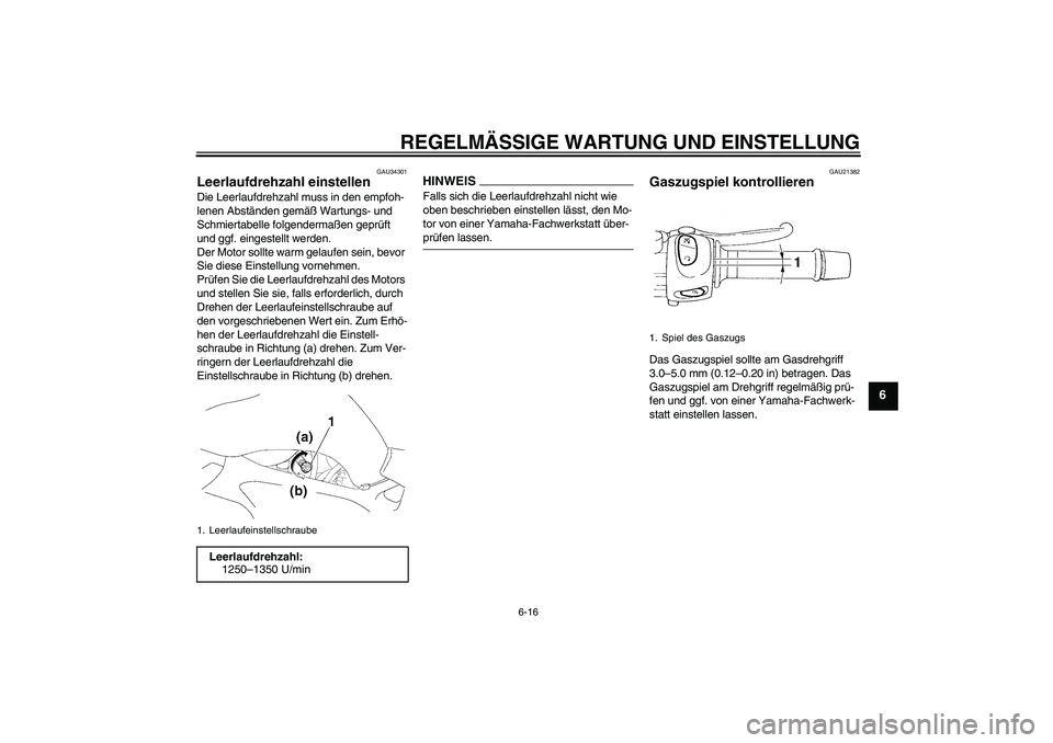 YAMAHA FZ6 NHG 2009  Betriebsanleitungen (in German) REGELMÄSSIGE WARTUNG UND EINSTELLUNG
6-16
6
GAU34301
Leerlaufdrehzahl einstellen Die Leerlaufdrehzahl muss in den empfoh-
lenen Abständen gemäß Wartungs- und 
Schmiertabelle folgendermaßen geprü