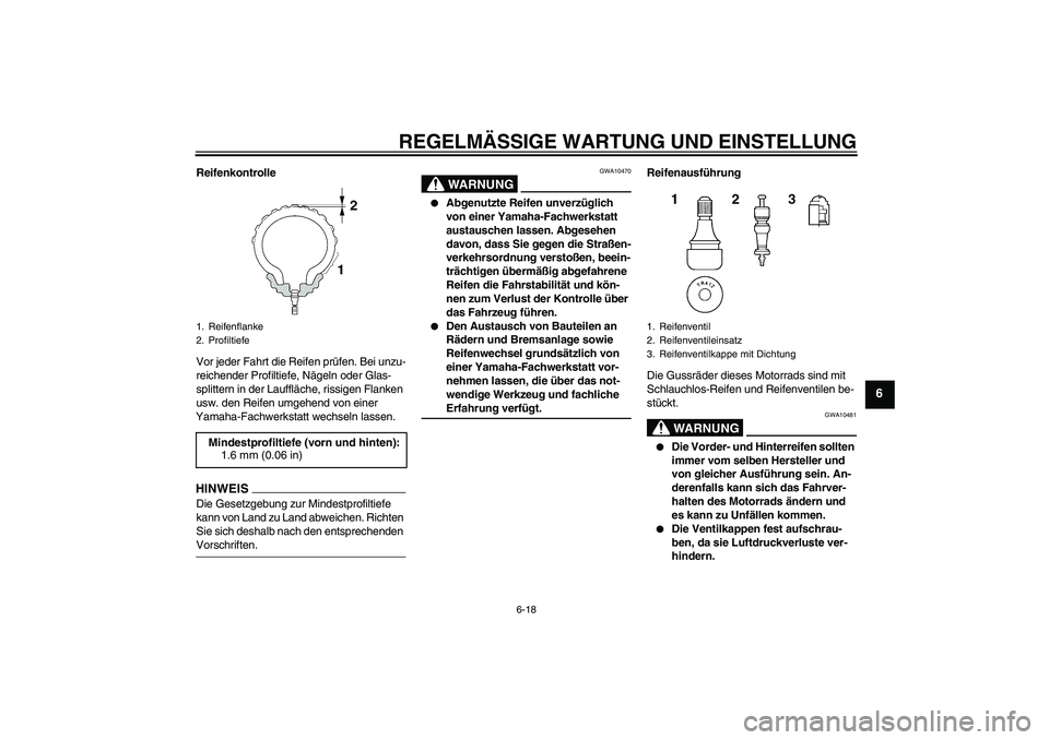 YAMAHA FZ6 NHG 2009  Betriebsanleitungen (in German) REGELMÄSSIGE WARTUNG UND EINSTELLUNG
6-18
6
Reifenkontrolle
Vor jeder Fahrt die Reifen prüfen. Bei unzu-
reichender Profiltiefe, Nägeln oder Glas-
splittern in der Lauffläche, rissigen Flanken 
us