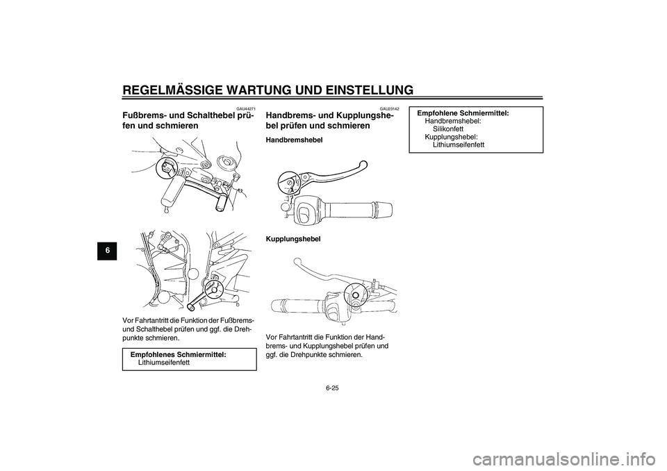 YAMAHA FZ6 NHG 2009  Betriebsanleitungen (in German) REGELMÄSSIGE WARTUNG UND EINSTELLUNG
6-25
6
GAU44271
Fußbrems- und Schalthebel prü-
fen und schmieren Vor Fahrtantritt die Funktion der Fußbrems- 
und Schalthebel prüfen und ggf. die Dreh-
punkte