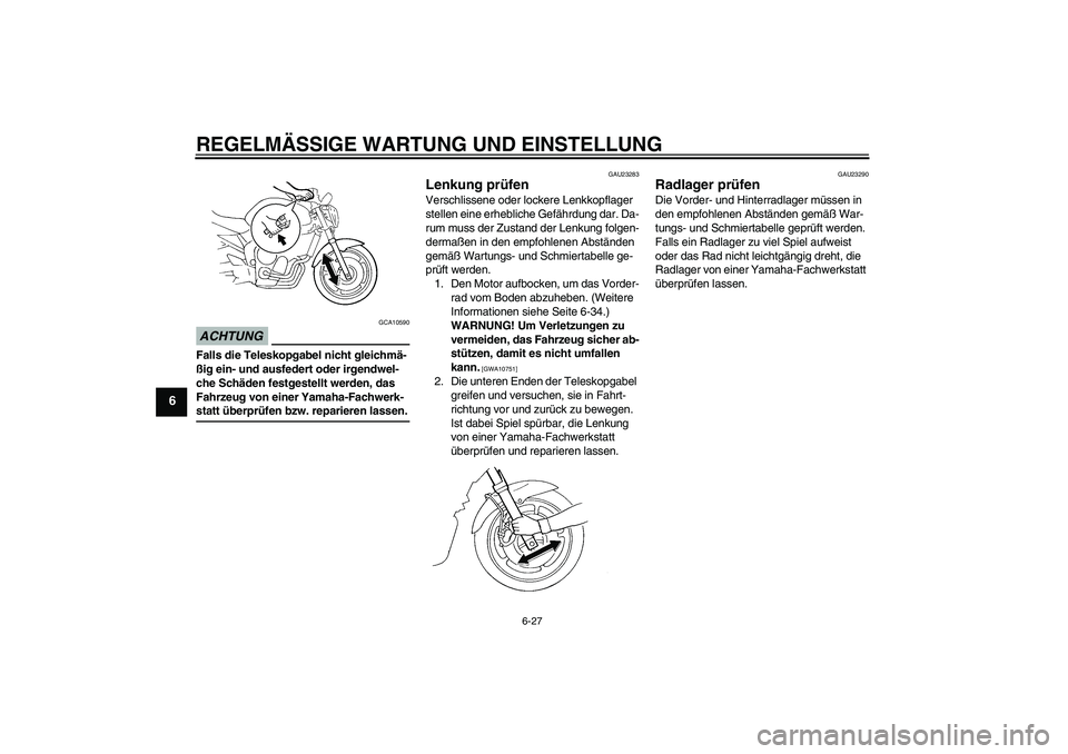 YAMAHA FZ6 NHG 2009  Betriebsanleitungen (in German) REGELMÄSSIGE WARTUNG UND EINSTELLUNG
6-27
6
ACHTUNG
GCA10590
Falls die Teleskopgabel nicht gleichmä-
ßig ein- und ausfedert oder irgendwel-
che Schäden festgestellt werden, das 
Fahrzeug von einer