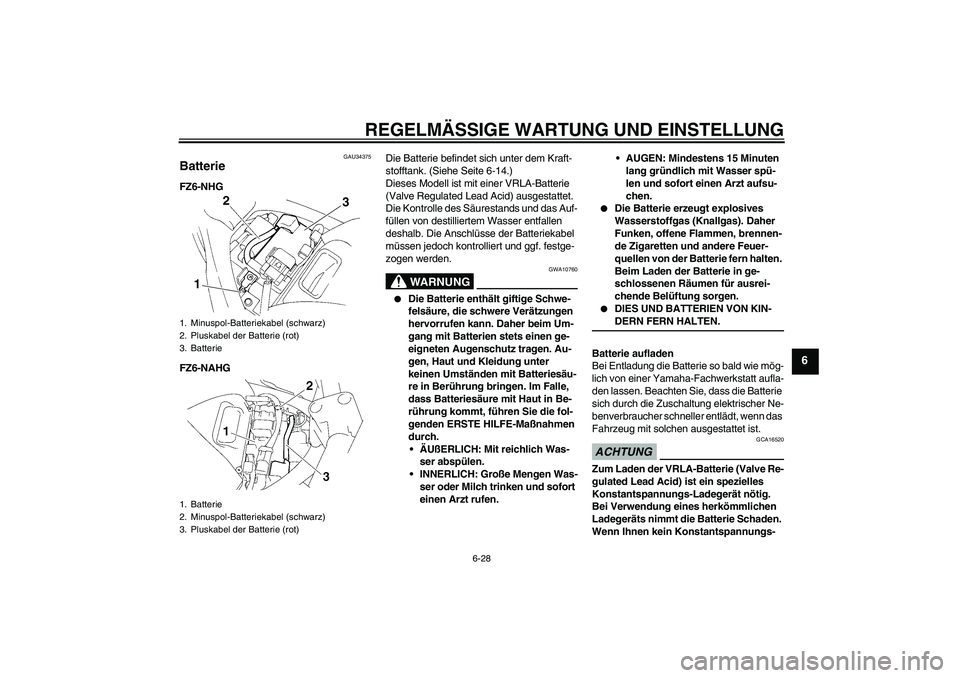 YAMAHA FZ6 NHG 2009  Betriebsanleitungen (in German) REGELMÄSSIGE WARTUNG UND EINSTELLUNG
6-28
6
GAU34375
Batterie FZ6-NHG
FZ6-NAHGDie Batterie befindet sich unter dem Kraft-
stofftank. (Siehe Seite 6-14.)
Dieses Modell ist mit einer VRLA-Batterie 
(Va