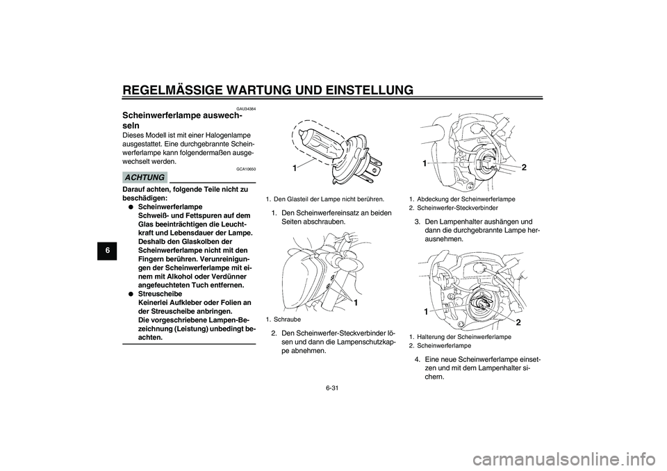 YAMAHA FZ6 NHG 2009  Betriebsanleitungen (in German) REGELMÄSSIGE WARTUNG UND EINSTELLUNG
6-31
6
GAU34384
Scheinwerferlampe auswech-
seln Dieses Modell ist mit einer Halogenlampe 
ausgestattet. Eine durchgebrannte Schein-
werferlampe kann folgendermaß