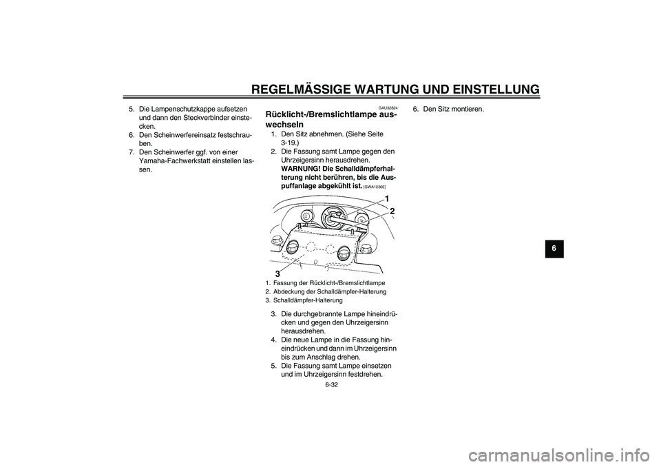 YAMAHA FZ6 NHG 2009  Betriebsanleitungen (in German) REGELMÄSSIGE WARTUNG UND EINSTELLUNG
6-32
6
5. Die Lampenschutzkappe aufsetzen 
und dann den Steckverbinder einste-
cken.
6. Den Scheinwerfereinsatz festschrau-
ben.
7. Den Scheinwerfer ggf. von eine