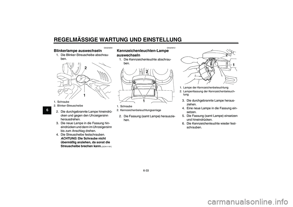YAMAHA FZ6 NHG 2009  Betriebsanleitungen (in German) REGELMÄSSIGE WARTUNG UND EINSTELLUNG
6-33
6
GAU24204
Blinkerlampe auswechseln 1. Die Blinker-Streuscheibe abschrau-
ben.
2. Die durchgebrannte Lampe hineindrü-
cken und gegen den Uhrzeigersinn 
hera
