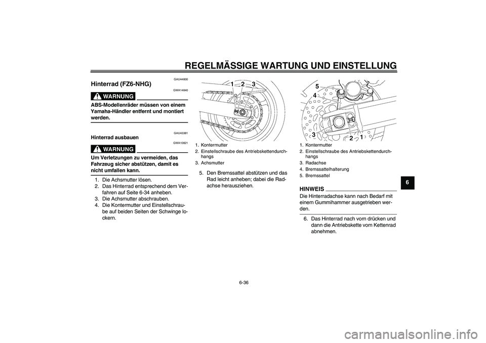 YAMAHA FZ6 NHG 2009  Betriebsanleitungen (in German) REGELMÄSSIGE WARTUNG UND EINSTELLUNG
6-36
6
GAU44800
Hinterrad (FZ6-NHG)
WARNUNG
GWA14840
ABS-Modellenräder müssen von einem 
Yamaha-Händler entfernt und montiert werden.
GAU43381
Hinterrad ausbau