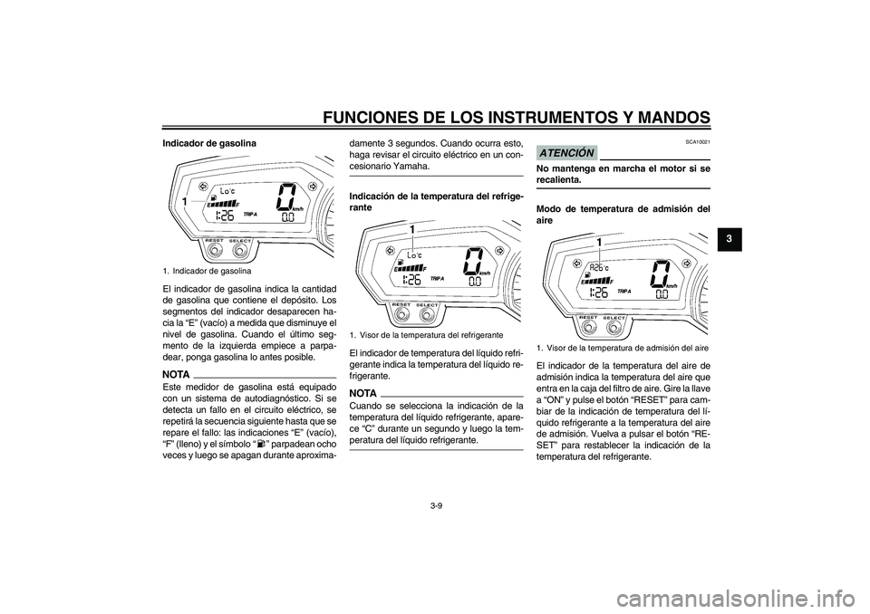 YAMAHA FZ6 NHG 2009  Manuale de Empleo (in Spanish) FUNCIONES DE LOS INSTRUMENTOS Y MANDOS
3-9
3
Indicador de gasolina
El indicador de gasolina indica la cantidad
de gasolina que contiene el depósito. Los
segmentos del indicador desaparecen ha-
cia la