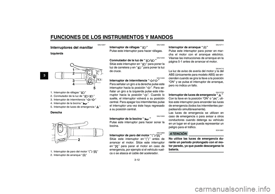 YAMAHA FZ6 NHG 2009  Manuale de Empleo (in Spanish) FUNCIONES DE LOS INSTRUMENTOS Y MANDOS
3-12
3
SAU12347
Interruptores del manillar Izquierda
Derecha
SAU12350
Interruptor de ráfagas“” 
Pulse este interruptor para hacer ráfagas.
SAU12400
Conmuta